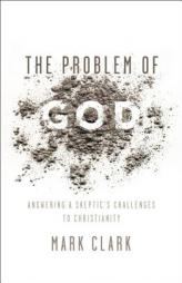 The Problem of God: Answering a Skeptic’s Challenges to Christianity by Mark Clark Paperback Book