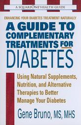 A Guide to Complementary Treatments for Diabetes: Using Natural Supplements, Nutrition, and Alternative Therapies to Better Manage Your Diabetes by Gene Bruno Paperback Book