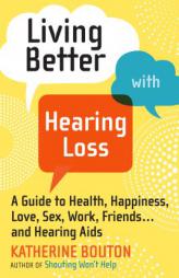 Living Better with Hearing Loss: A Guide to Health, Happiness, Love, Sex, Work, Friends . . . and Hearing AIDS by Katherine Bouton Paperback Book