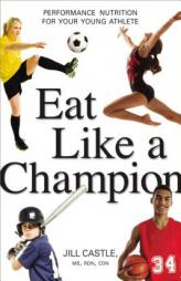 Eat Like a Champion: Performance Nutrition for Your Young Athlete by Jill Castle Paperback Book