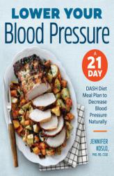 Lower Your Blood Pressure: A 21-Day DASH Diet Meal Plan to Decrease Blood Pressure Naturally by Jennifer Koslo Paperback Book