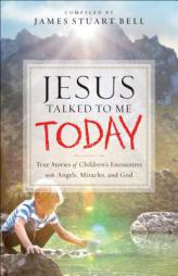 Jesus Talked to Me Today: True Stories of Children's Encounters with Angels, Miracles, and God by James Stuart Bell Paperback Book