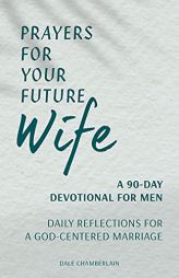 Prayers for Your Future Wife: A 90-Day Devotional for Men: Daily Reflections for a God-Centered Marriage (Companion to Your Future Husband: A 90-Day D by Dale Chamberlain Paperback Book