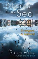 Names for the Sea: Strangers in Iceland by Sarah Moss Paperback Book