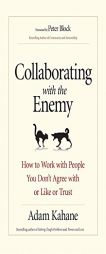 Collaborating with the Enemy: How to Work with People You Don’t Agree with or Like or Trust by Adam Kahane Paperback Book