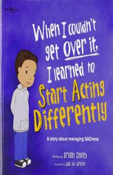When I Couldn't Get over It, I Learned to Start Acting Differently: A Story About Managing SADness by Bryan Smith Paperback Book