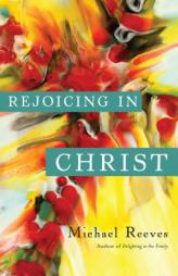 Rejoicing in Christ by Michael Reeves Paperback Book