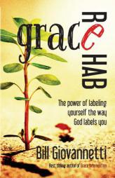 Grace Rehab: The Power of Labeling Yourself the Way God Labels You by Bill Giovannetti Paperback Book