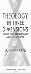 Theology in Three Dimensions: A Guide to Triperspectivalism and Its Significance by John M. Frame Paperback Book