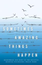 Sometimes Amazing Things Happen: Heartbreak and Hope on the Bellevue Hospital Psychiatric Prison Ward by Elizabeth Ford Paperback Book