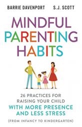 Mindful Parenting Habits: 26 Practices for Raising Your Child with More Presence and Less Stress (From Infancy to Kindergarten) by S. J. Scott Paperback Book