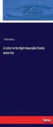 A Letter to the Right Honorable Charles James Fox by Anonymous Paperback Book