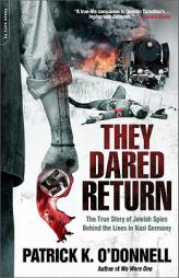 They Dared Return: The True Story of Jewish Spies Behind the Lines in Nazi Germany by Patrick K. O'Donnell Paperback Book