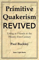 Primitive Quakerism Revived: Living as Friends in the Twenty-First Century by Paul Buckley Paperback Book