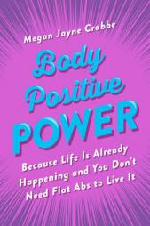 Body Positive Power: Because Life Is Already Happening and You Don't Need Flat ABS to Live It by Megan Jayne Crabbe Paperback Book