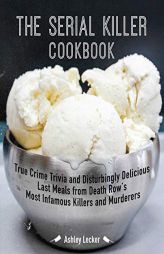 The Serial Killer Cookbook: True Crime Trivia and Disturbingly Delicious Last Meals from Death Row's Most Infamous Killers and Murderers by Ashley Lecker Paperback Book