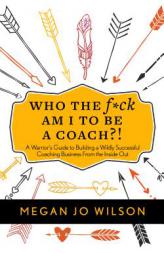 Who The F*ck Am I To Be A Coach?!: A Warrior's Guide to Building a Wildly Successful Coaching Business From the Inside Out by Megan Jo Wilson Paperback Book