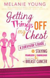 Getting Things Off My Chest: A Survivor's Guide to Staying Fearless and Fabulous in the Face of Breast Cancer by Melanie Young Paperback Book