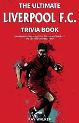 The Ultimate Liverpool F.C. Trivia Book: A Collection of Amazing Trivia Quizzes and Fun Facts for Die-Hard Liverpool Fans! by Ray Walker Paperback Book