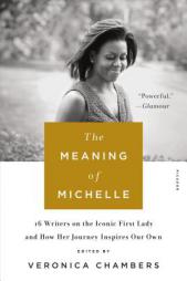 The Meaning of Michelle: 16 Writers on the Iconic First Lady and How Her Journey Inspires Our Own by Veronica Chambers Paperback Book