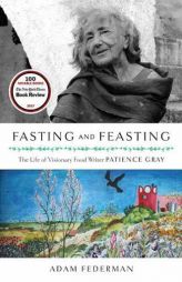 Fasting and Feasting: The Life of Visionary Food Writer Patience Gray by Adam Federman Paperback Book