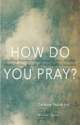 How Do You Pray?: Inspiring Responses from Religious Leaders, Spiritual Guides, Healers, Activists and Other Lovers of Humanity by Celeste Yarboni Paperback Book