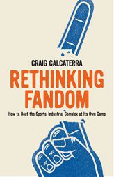 Rethinking Fandom: How to Beat the Sports-Industrial Complex at Its Own Game by  Paperback Book