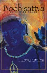 Bodhisattva: How to Be Free, Teachings to Guide You Home by Nicole Grace Paperback Book
