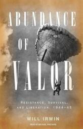 Abundance of Valor: Resistance, Liberation, and Survival: 1944-45 by Will Irwin Paperback Book