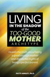 Living in the Shadow of the Too-Good Mother Archetype by Patti Ashley Paperback Book