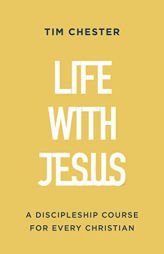 Life with Jesus: A Discipleship Course for Every Christian (Let the gospel and God's grace shape your attitude to church, Bible reading, prayer, ... o by Tim Chester Paperback Book