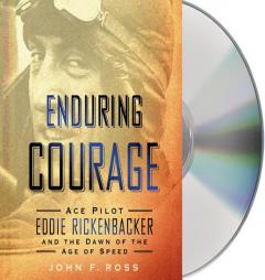 Enduring Courage: Ace Pilot Eddie Rickenbacker and the Dawn of the Age of Speed by John F. Ross Paperback Book