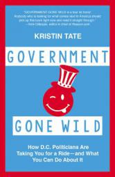 Government Gone Wild: How D.C. Politicians Are Taking You for a Ride -- and What You Can Do About It by Kristin Tate Paperback Book