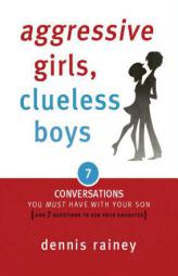 Aggressive Girls, Clueless Boys: 7 Conversations You Must Have with Your Son [And 7 Questions to Ask Your Daughter] by Dennis Rainey Paperback Book
