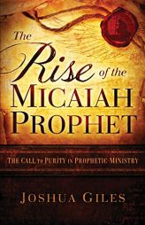 The Rise of the Micaiah Prophet: A Call to Purity in Prophetic Ministry by Joshua Giles Paperback Book