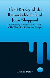 The History of the Remarkable Life of John Sheppard: Containing a Particular Account of His Many Robberies and Escapes by Daniel Defoe Paperback Book