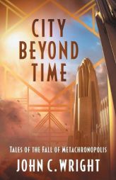 City Beyond Time: Tales of the Fall of Metachronopolis by John C. Wright Paperback Book