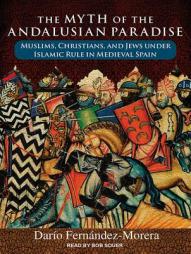 The Myth of the Andalusian Paradise: Muslims, Christians, and Jews under Islamic Rule in Medieval Spain by Dario Fernandez Morera Paperback Book