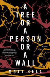A Tree or a Person or a Wall: Stories by Matt Bell Paperback Book
