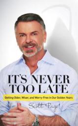 It's Never Too Late: Getting Older, Wiser, and Worry Free in Our Golden Years by Scott Page Paperback Book