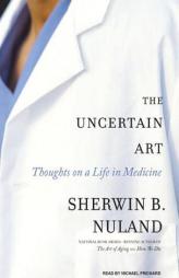 The Uncertain Art: Thoughts on a Life in Medicine by Sherwin B. Nuland Paperback Book