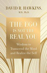 The Ego Is Not the Real You: Wisdom to Transcend the Mind and Realize the Self by David R. Hawkins Paperback Book