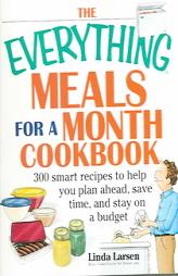 The Everything Meals For A Month Cookbook: Smart Recipes To Help You Plan Ahead, Save Time, And Stay On Budget (Everything: Cooking) by linda larse Paperback Book