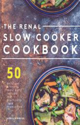 Renal Slow Cooker Cookbook: 50 Delicious & Hearty Renal Diet Recipes That Practically Cook Themselves (The Renal Diet & Kidney Disease Cookbook Series by Carrillo Press Paperback Book