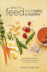 What to Feed Your Baby and Toddler: A Month-By-Month Guide to Support Your Child's Health and Development by Nicole M. Avena Paperback Book