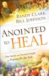 Anointed to Heal: True Stories and Practical Insight for Praying for the Sick by Bill Johnson Paperback Book