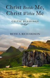 Christ Beside Me, Christ Within Me: Celtic Blessings by Beth Richardson Paperback Book