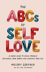 The ABCs of Self Love: A Simple Guide to Loving Yourself, Reclaiming Your Worth, and Changing Your Life by Melody Godfred Paperback Book