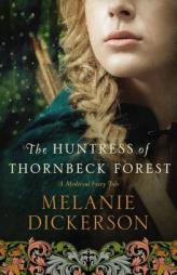 The Huntress of Thornbeck Forest (A Medieval Fairy Tale) by Melanie Dickerson Paperback Book