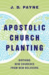 Apostolic Church Planting: Birthing New Churches from New Believers by J. D. Payne Paperback Book